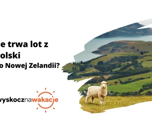Ile trwa lot z Polski do Nowej Zelandii? Zaskakujące fakty o czasie podróży